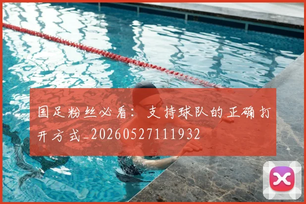 国足粉丝必看:支持球队的正确打开方式_20260527111932