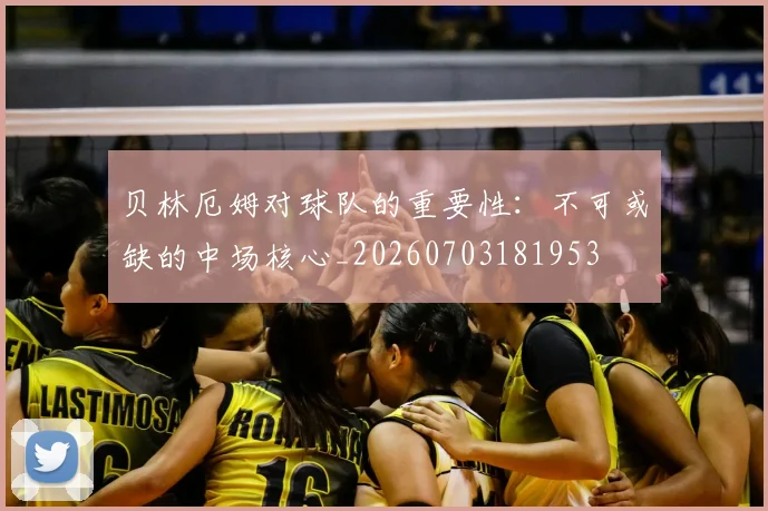 贝林厄姆对球队的重要性：不可或缺的中场核心_20260703181953