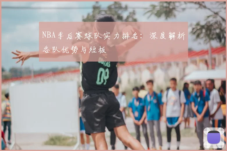 NBA季后赛球队实力排名：深度解析各队优势与短板
