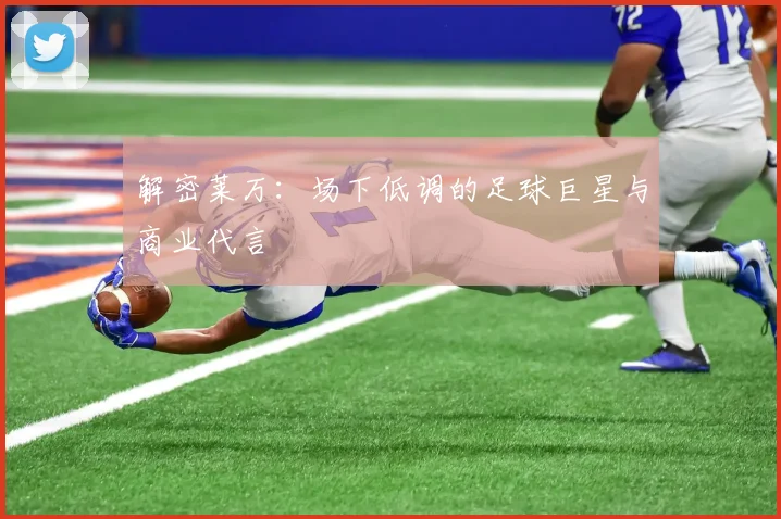 解密莱万:场下低调的足球巨星与商业代言
