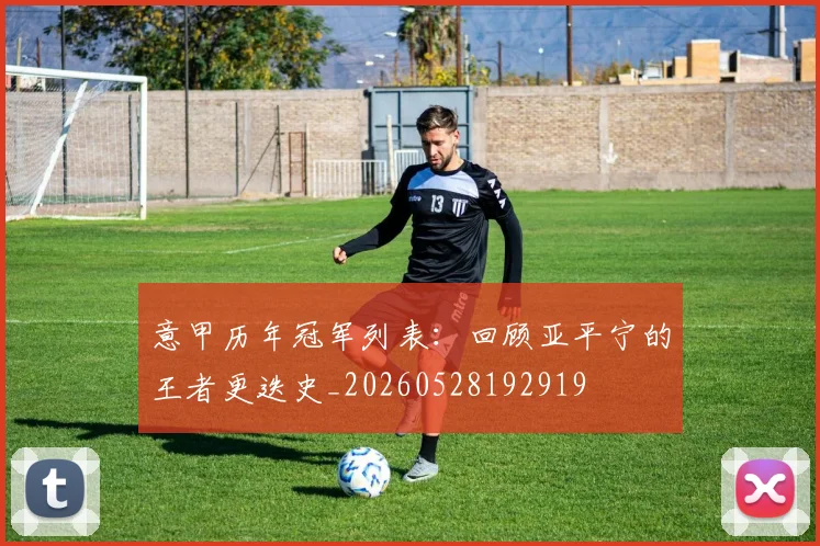 意甲历年冠军列表：回顾亚平宁的王者更迭史_20260528192919