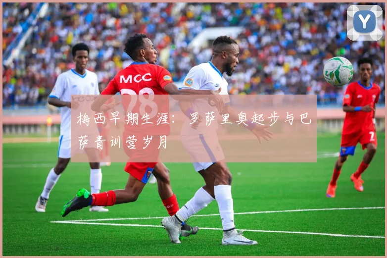 梅西早期生涯：罗萨里奥起步与巴萨青训营岁月