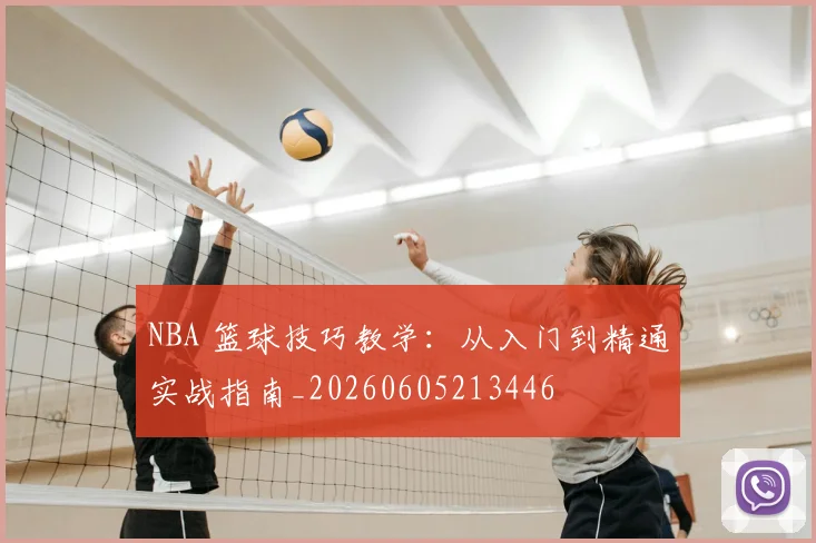 NBA 篮球技巧教学：从入门到精通实战指南_20260605213446