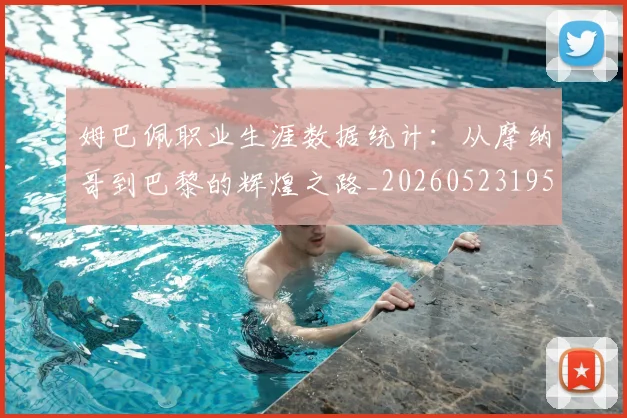 姆巴佩职业生涯数据统计：从摩纳哥到巴黎的辉煌之路_20260523195656