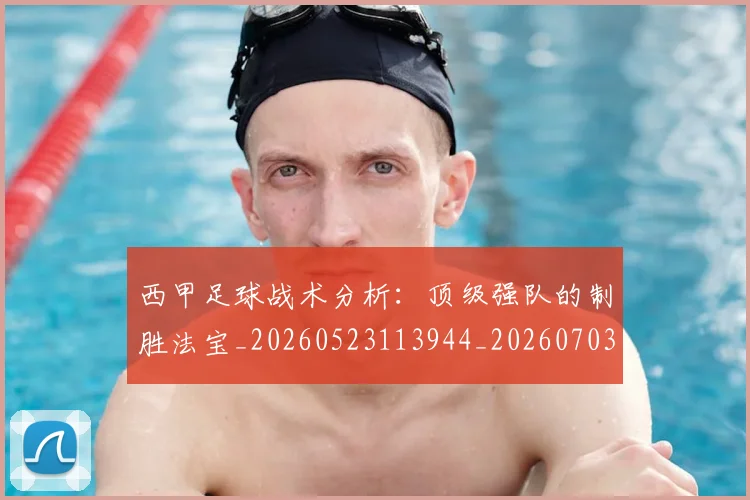 西甲足球战术分析：顶级强队的制胜法宝_20260523113944_20260703181927