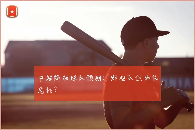 中超降级球队预测：哪些队伍面临危机？