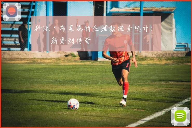 科比·布莱恩特生涯数据全统计:从新秀到传奇