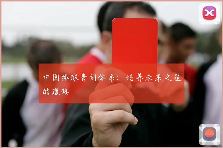 中国排球青训体系：培养未来之星的道路