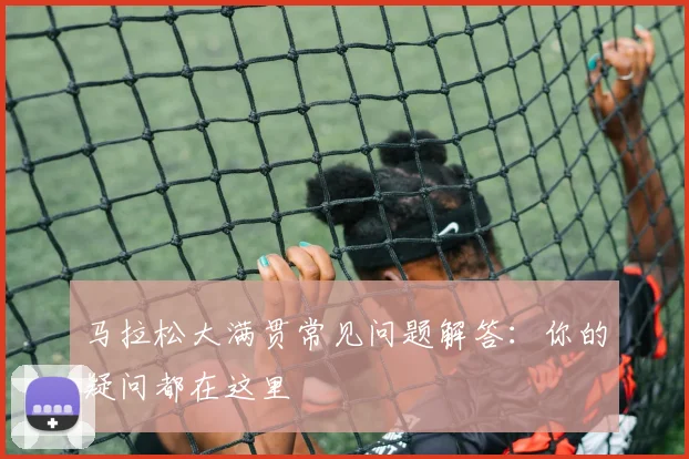 马拉松大满贯常见问题解答：你的疑问都在这里
