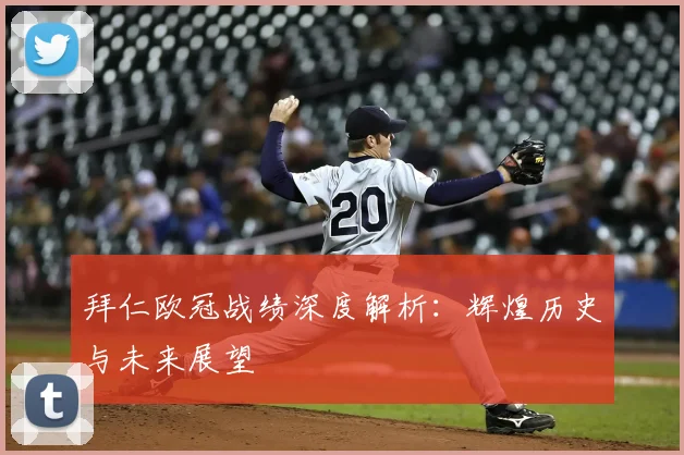 拜仁欧冠战绩深度解析：辉煌历史与未来展望