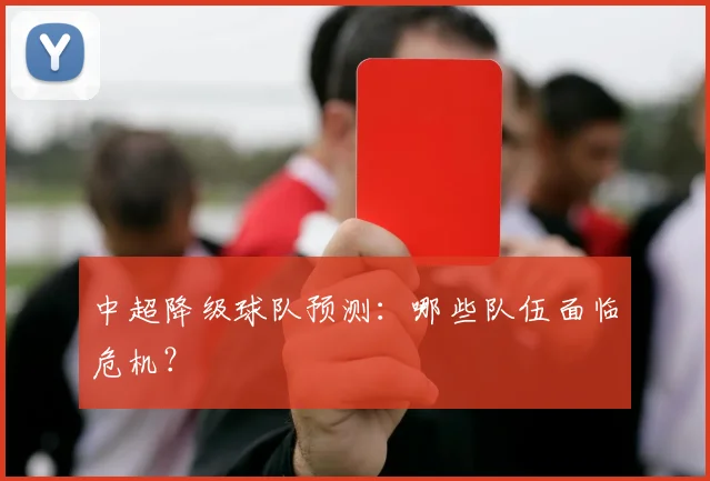中超降级球队预测：哪些队伍面临危机？