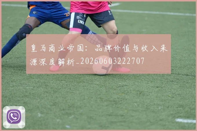 皇马商业帝国：品牌价值与收入来源深度解析_20260603222707