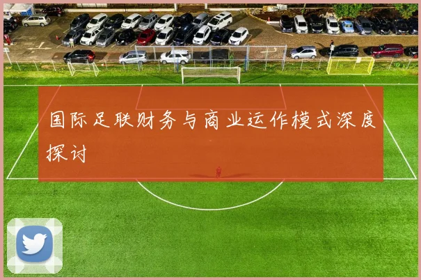 国际足联财务与商业运作模式深度探讨