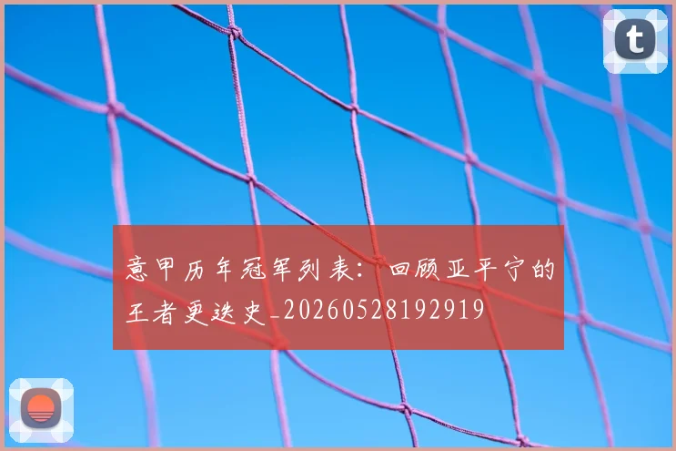 意甲历年冠军列表:回顾亚平宁的王者更迭史_20260528192919